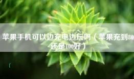 苹果手机可以边充电边玩吗（苹果充到80还是100好）