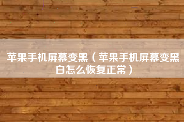 苹果手机屏幕变黑（苹果手机屏幕变黑白怎么恢复正常）